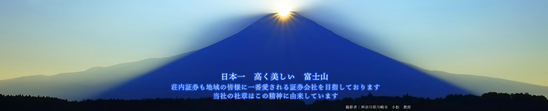 日本一高く美しい富士山　荘内証券も地域の皆様に一番愛される証券会社を目指しております。当社の社章はこの精神に由来しています。