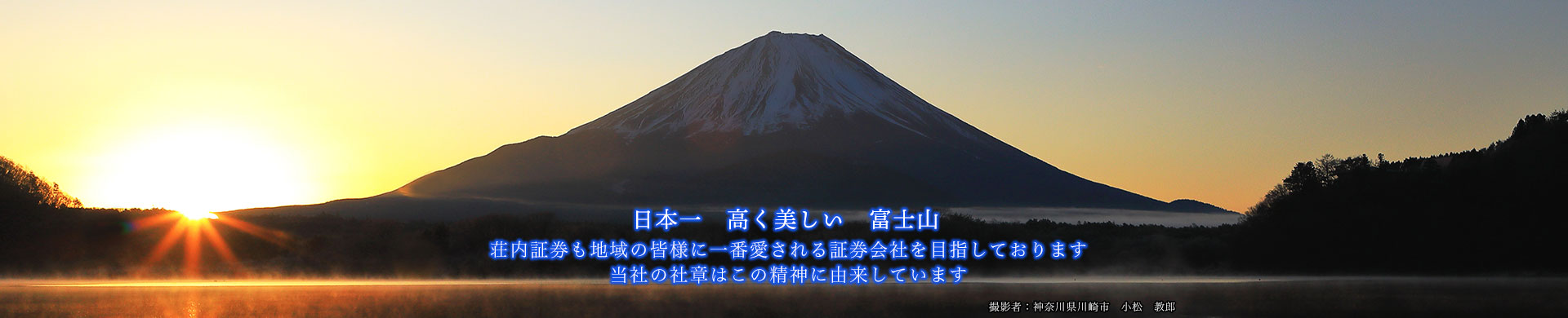 日本一高く美しい富士山　荘内証券も地域の皆様に一番愛される証券会社を目指しております。当社の社章はこの精神に由来しています。