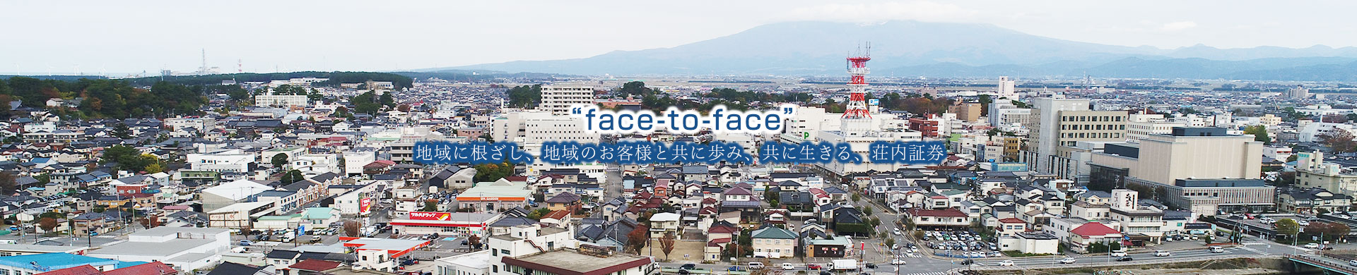 face-to-face 地域に根ざし、地域のお客様と共に歩み、共に生きる、荘内証券